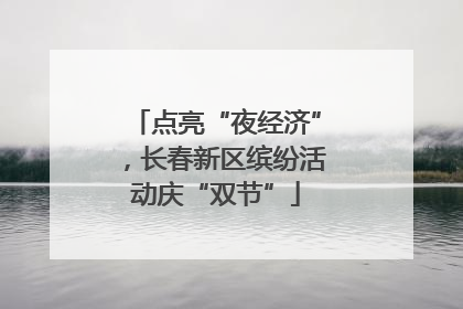 点亮“夜经济”，长春新区缤纷活动庆“双节”