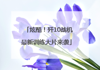 炫酷！歼10战机最新训练大片来袭