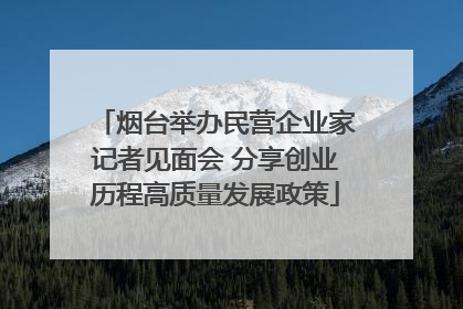 烟台举办民营企业家记者见面会 分享创业历程高质量发展政策