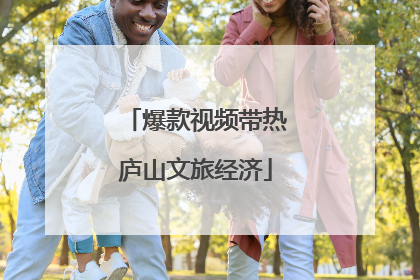 爆款视频带热庐山文旅经济