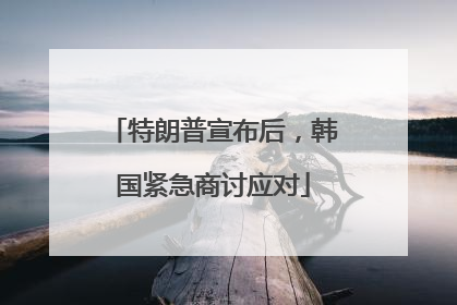 特朗普宣布后，韩国紧急商讨应对
