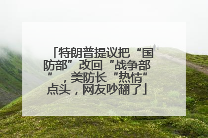 特朗普提议把“国防部”改回“战争部”，美防长“热情”点头，网友吵翻了