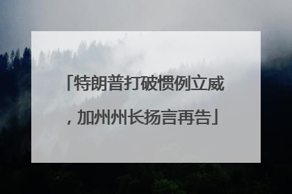 特朗普打破惯例立威，加州州长扬言再告