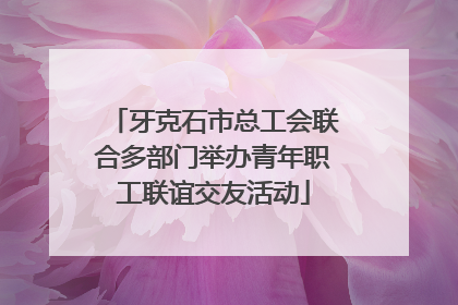 牙克石市总工会联合多部门举办青年职工联谊交友活动