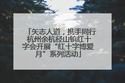 矢志人道，携手同行 杭州余杭径山镇红十字会开展“红十字博爱月”系列活动