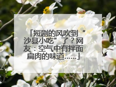 短剧的风吹到“沙县小吃”了？网友：空气中有拌面扁肉的味道……