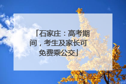 石家庄：高考期间，考生及家长可免费乘公交