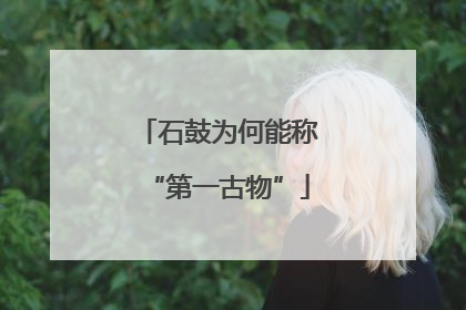 石鼓为何能称“第一古物”