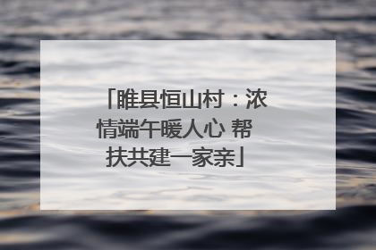 睢县恒山村：浓情端午暖人心 帮扶共建一家亲