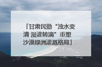 甘肃民勤“浊水变清 漫灌转滴”重塑沙漠绿洲灌溉格局