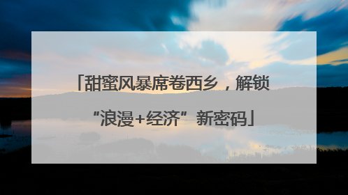 甜蜜风暴席卷西乡，解锁“浪漫+经济”新密码