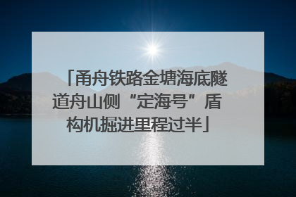 甬舟铁路金塘海底隧道舟山侧“定海号”盾构机掘进里程过半