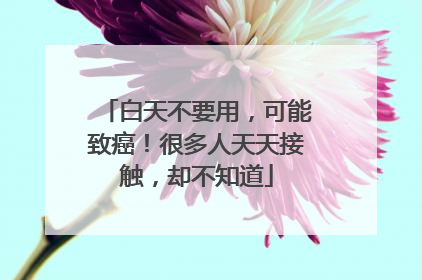 白天不要用，可能致癌！很多人天天接触，却不知道