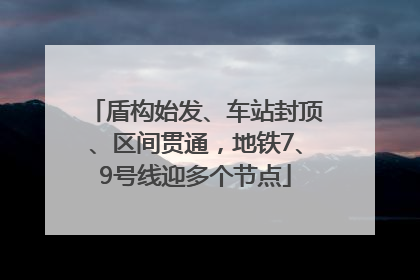 盾构始发、车站封顶、区间贯通，地铁7、9号线迎多个节点