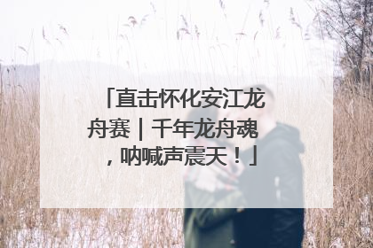 直击怀化安江龙舟赛｜千年龙舟魂，呐喊声震天！