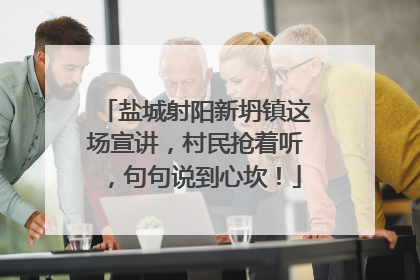盐城射阳新坍镇这场宣讲，村民抢着听，句句说到心坎！
