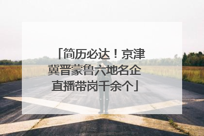简历必达！京津冀晋蒙鲁六地名企直播带岗千余个