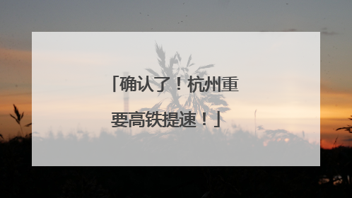 确认了！杭州重要高铁提速！