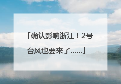 确认影响浙江！2号台风也要来了……