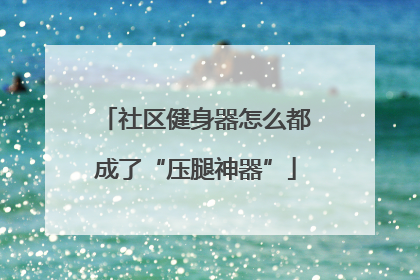社区健身器怎么都成了“压腿神器”