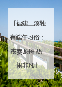福建三溪独有端午习俗：夜赛龙舟 热闹非凡