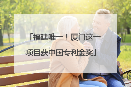 福建唯一！厦门这一项目获中国专利金奖