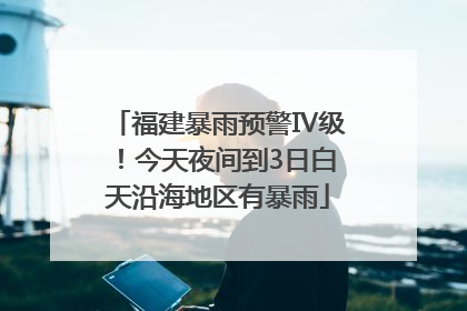 福建暴雨预警Ⅳ级！今天夜间到3日白天沿海地区有暴雨