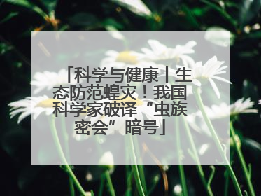 科学与健康丨生态防范蝗灾！我国科学家破译“虫族密会”暗号