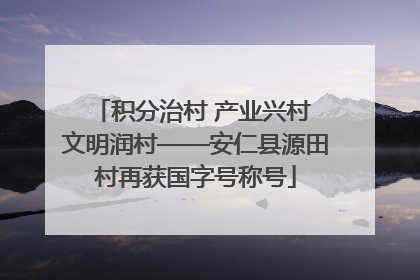 积分治村 产业兴村 文明润村——安仁县源田村再获国字号称号