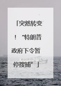 突然转变！“特朗普政府下令暂停搜捕”