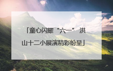 童心闪耀“六一” 洪山十二小展演精彩纷呈