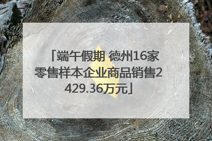 端午假期 德州16家零售样本企业商品销售2429.36万元