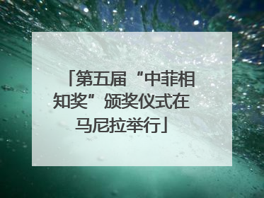 第五届“中菲相知奖”颁奖仪式在马尼拉举行