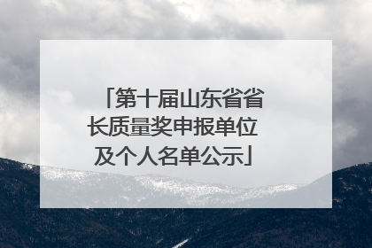 第十届山东省省长质量奖申报单位及个人名单公示