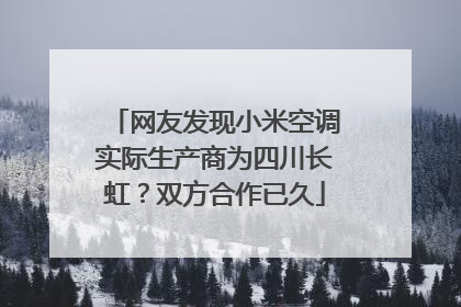 网友发现小米空调实际生产商为四川长虹？双方合作已久