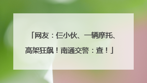 网友：仨小伙、一辆摩托、高架狂飙！南通交警：查！