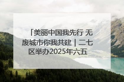 美丽中国我先行 无废城市你我共建｜二七区举办2025年六五环境日主题宣传活动