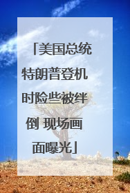 美国总统特朗普登机时险些被绊倒 现场画面曝光