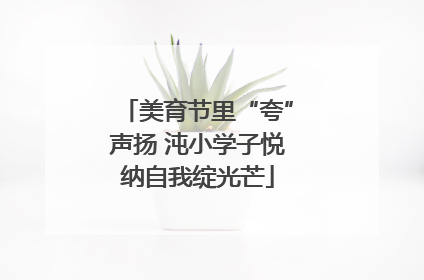 美育节里“夸”声扬 沌小学子悦纳自我绽光芒