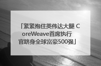 紧紧抱住英伟达大腿 CoreWeave首席执行官跻身全球富豪500强