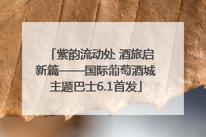 紫韵流动处 酒旅启新篇——国际葡萄酒城主题巴士6.1首发