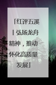红评五溪丨弘扬龙舟精神，推动怀化高质量发展