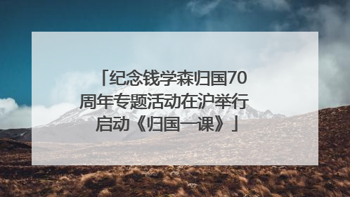 纪念钱学森归国70周年专题活动在沪举行 启动《归国一课》