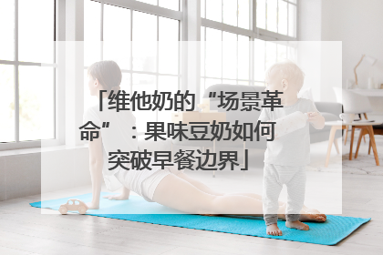 维他奶的“场景革命”：果味豆奶如何突破早餐边界