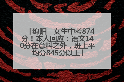绵阳一女生中考874分！本人回应：语文140分在意料之外，班上平均分845分以上