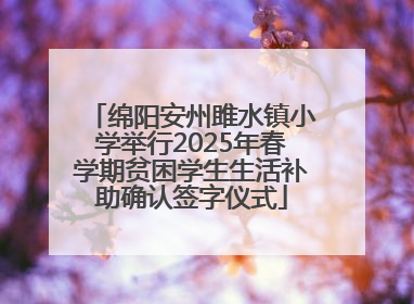 绵阳安州雎水镇小学举行2025年春学期贫困学生生活补助确认签字仪式