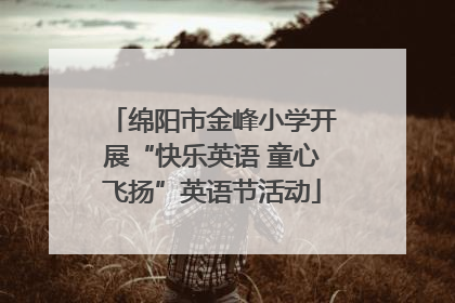 绵阳市金峰小学开展“快乐英语 童心飞扬”英语节活动