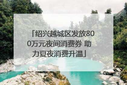 绍兴越城区发放800万元夜间消费券 助力夏夜消费升温