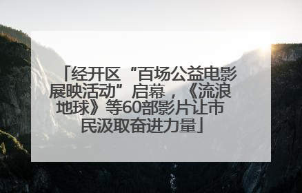 经开区“百场公益电影展映活动”启幕，《流浪地球》等60部影片让市民汲取奋进力量