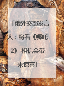 俄外交部发言人：将看《哪吒2》 相信会带来惊喜